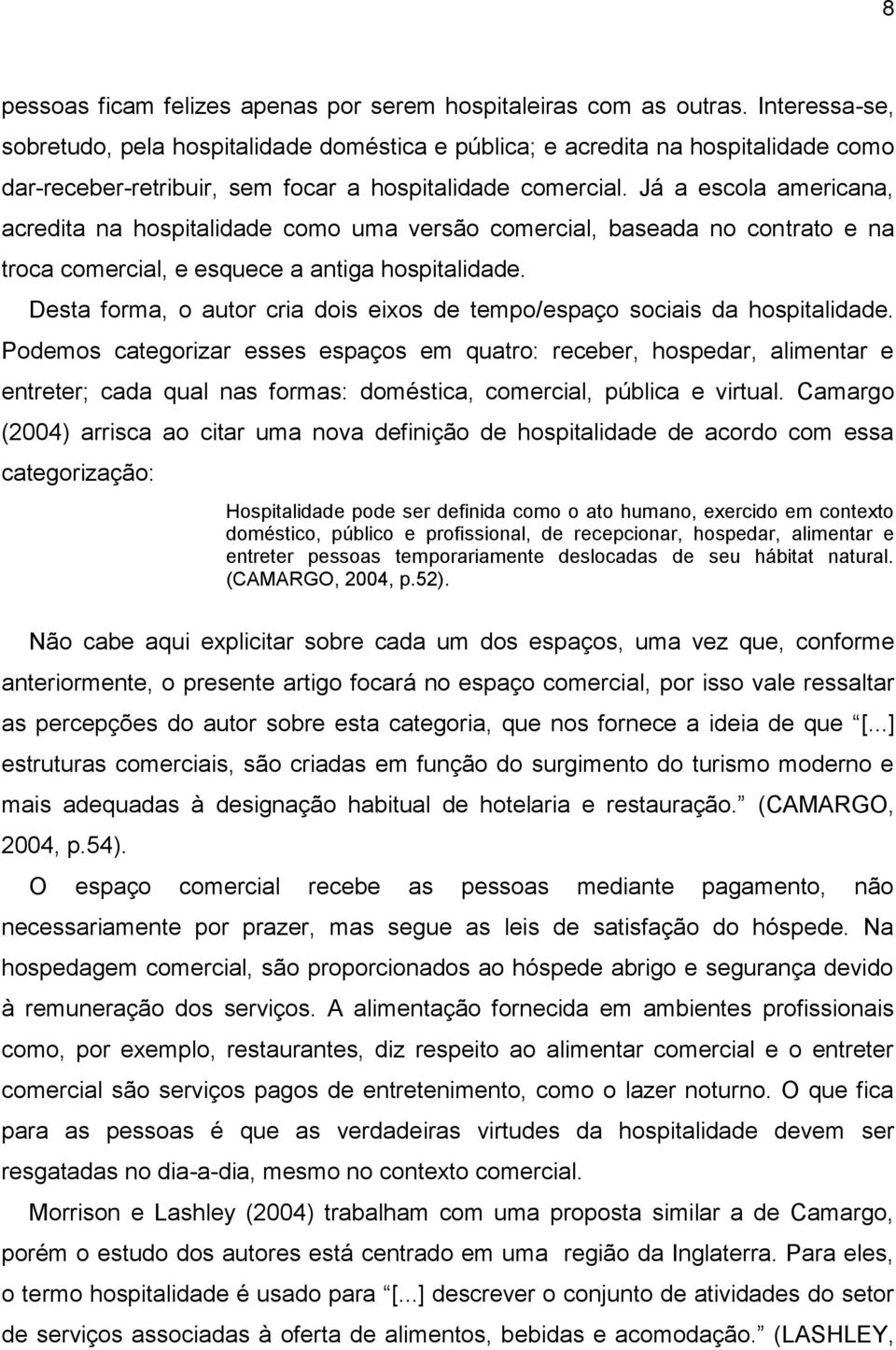 Já a escola americana, acredita na hospitalidade como uma versão comercial, baseada no contrato e na troca comercial, e esquece a antiga hospitalidade.