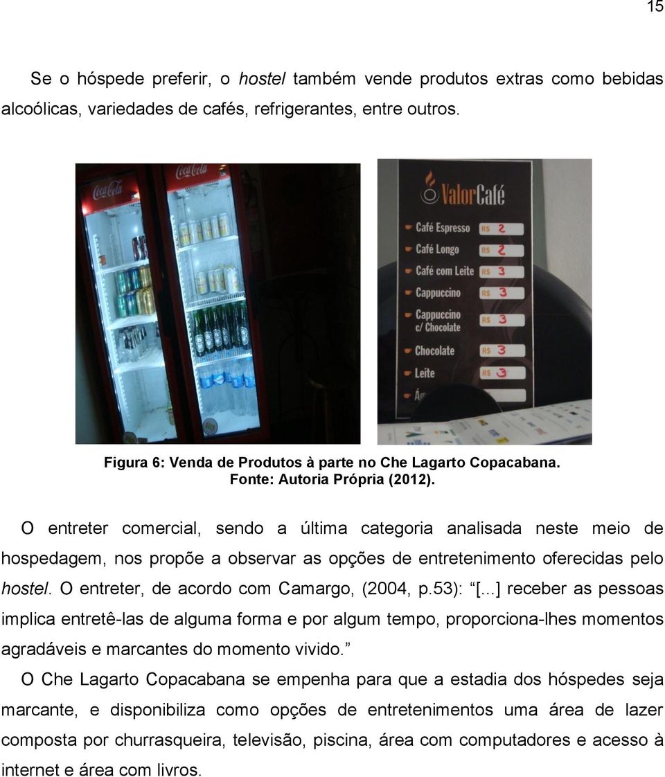 O entreter comercial, sendo a última categoria analisada neste meio de hospedagem, nos propõe a observar as opções de entretenimento oferecidas pelo hostel.