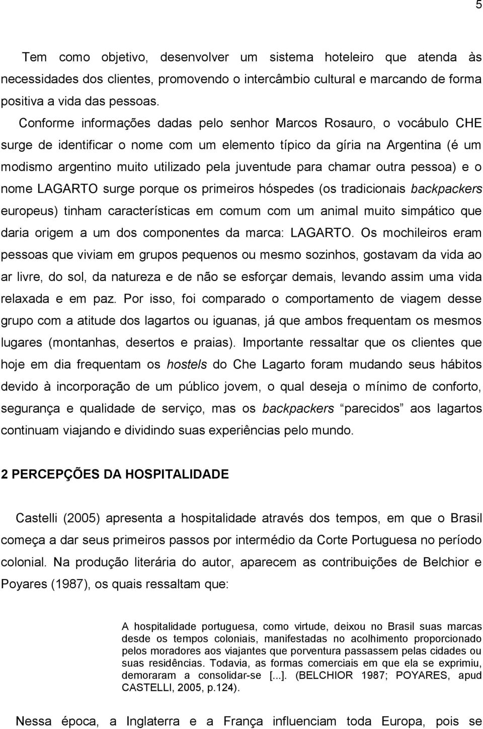 para chamar outra pessoa) e o nome LAGARTO surge porque os primeiros hóspedes (os tradicionais backpackers europeus) tinham características em comum com um animal muito simpático que daria origem a