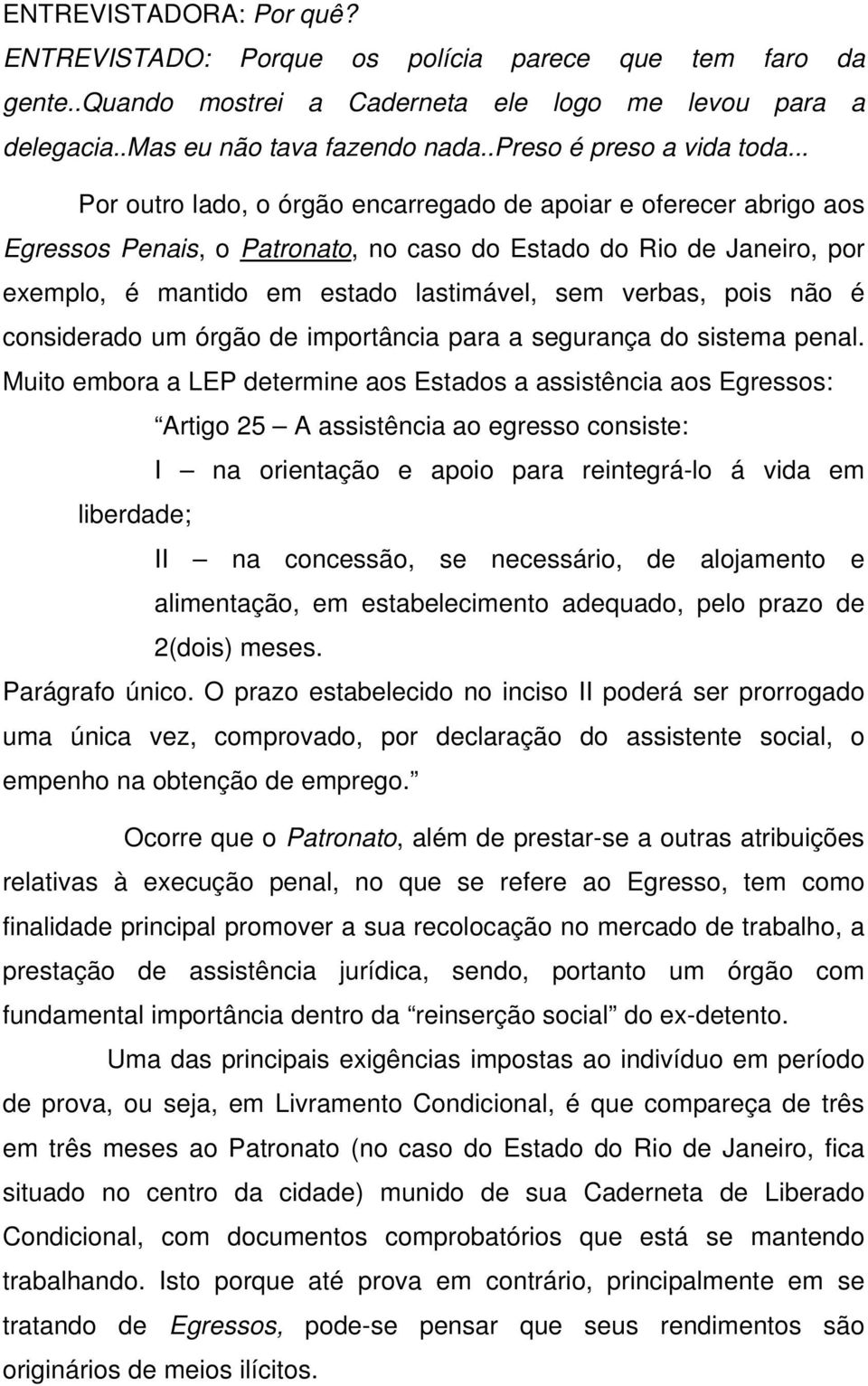 .. Por outro lado, o órgão encarregado de apoiar e oferecer abrigo aos Egressos Penais, o Patronato, no caso do Estado do Rio de Janeiro, por exemplo, é mantido em estado lastimável, sem verbas, pois