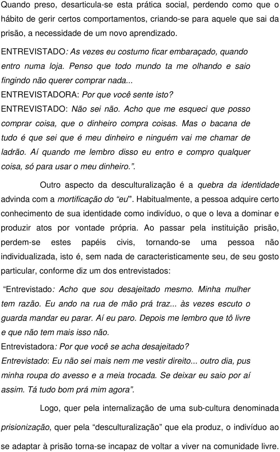 ENTREVISTADO: Não sei não. Acho que me esqueci que posso comprar coisa, que o dinheiro compra coisas. Mas o bacana de tudo é que sei que é meu dinheiro e ninguém vai me chamar de ladrão.