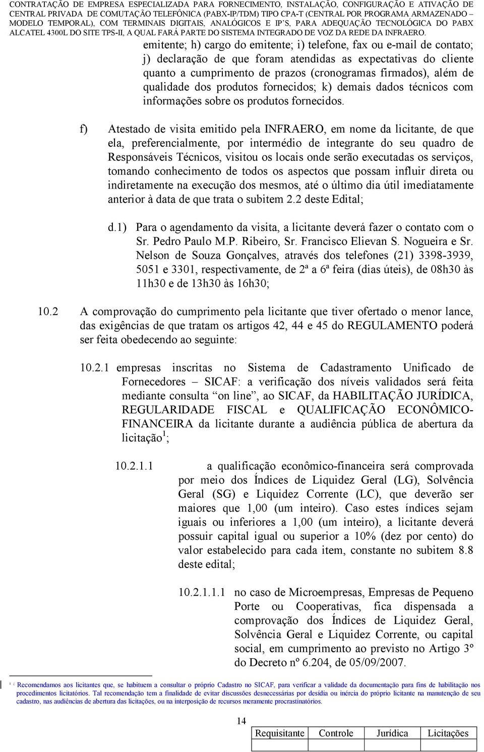 f) Atestado de visita emitido pela INFRAERO, em nome da licitante, de que ela, preferencialmente, por intermédio de integrante do seu quadro de Responsáveis Técnicos, visitou os locais onde serão