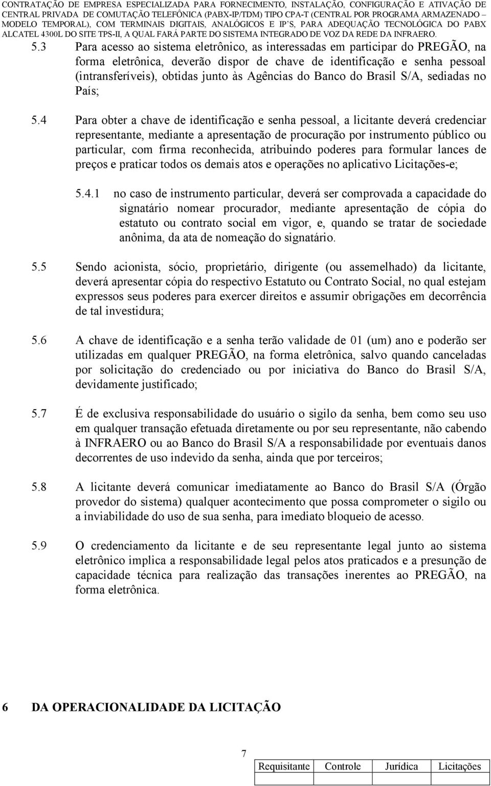 4 Para obter a chave de identificação e senha pessoal, a licitante deverá credenciar representante, mediante a apresentação de procuração por instrumento público ou particular, com firma reconhecida,