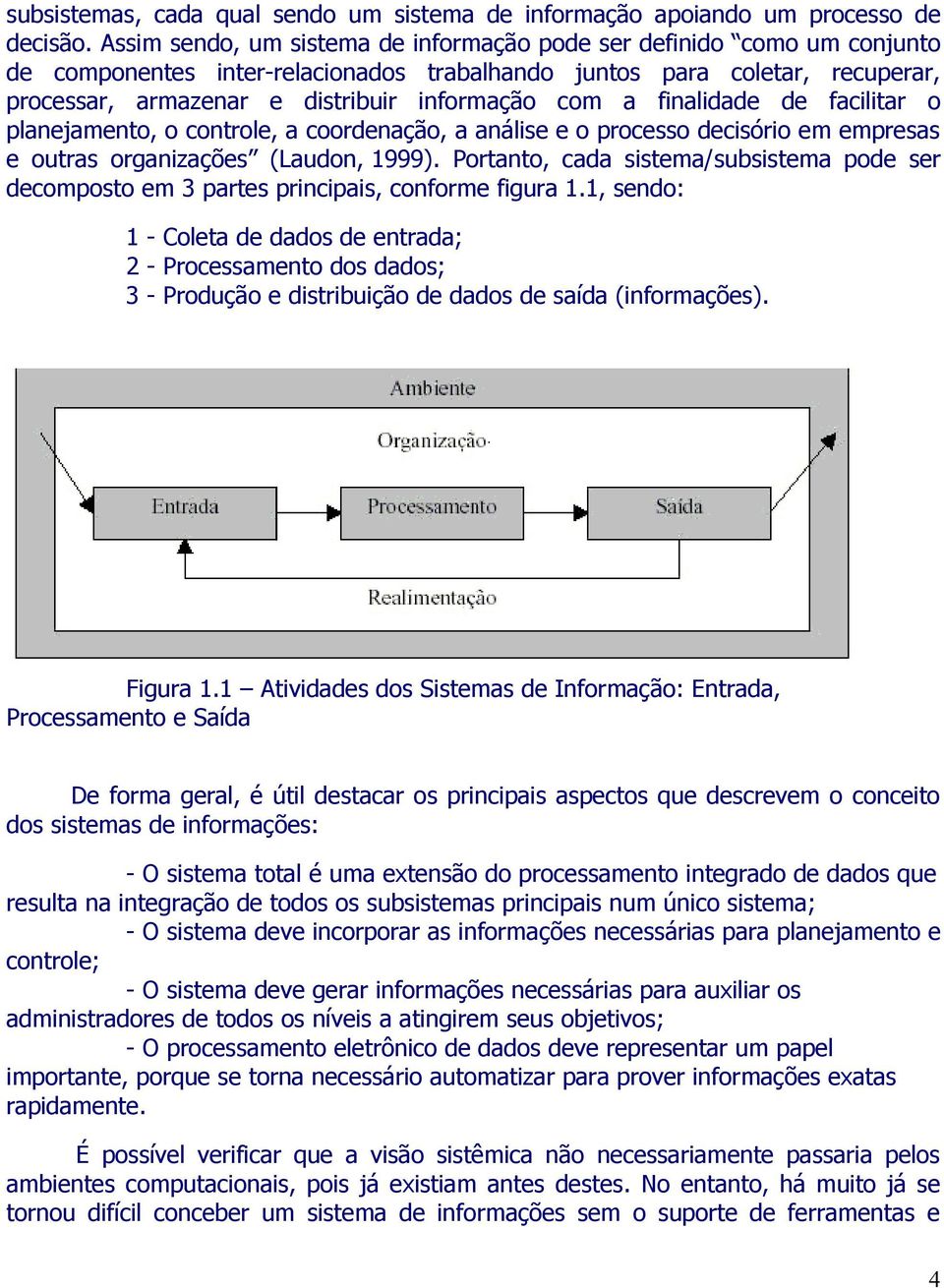 a finalidade de facilitar o planejamento, o controle, a coordenação, a análise e o processo decisório em empresas e outras organizações (Laudon, 1999).