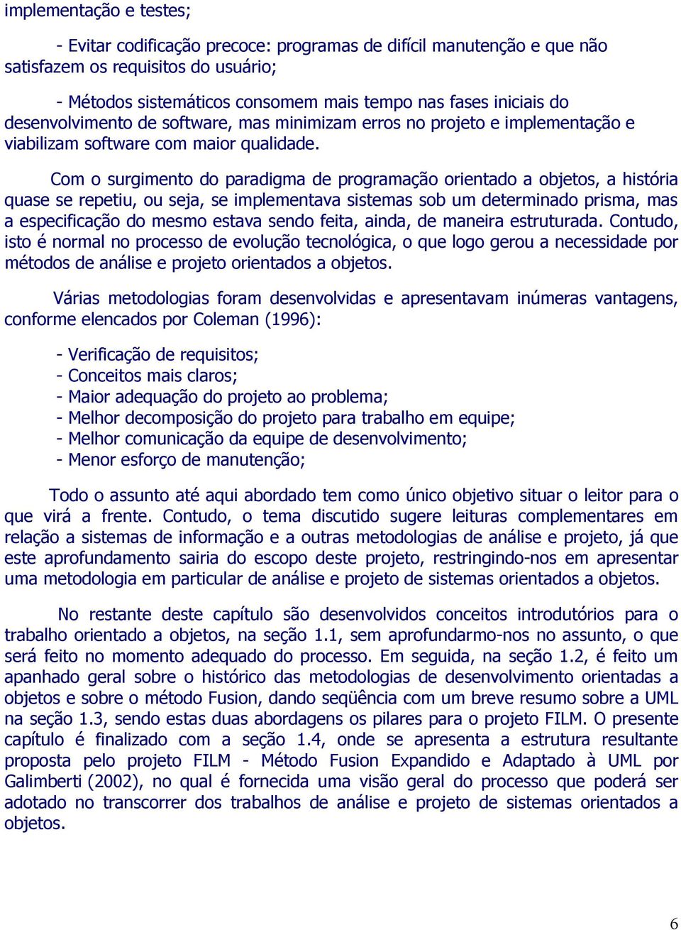 Com o surgimento do paradigma de programação orientado a objetos, a história quase se repetiu, ou seja, se implementava sistemas sob um determinado prisma, mas a especificação do mesmo estava sendo