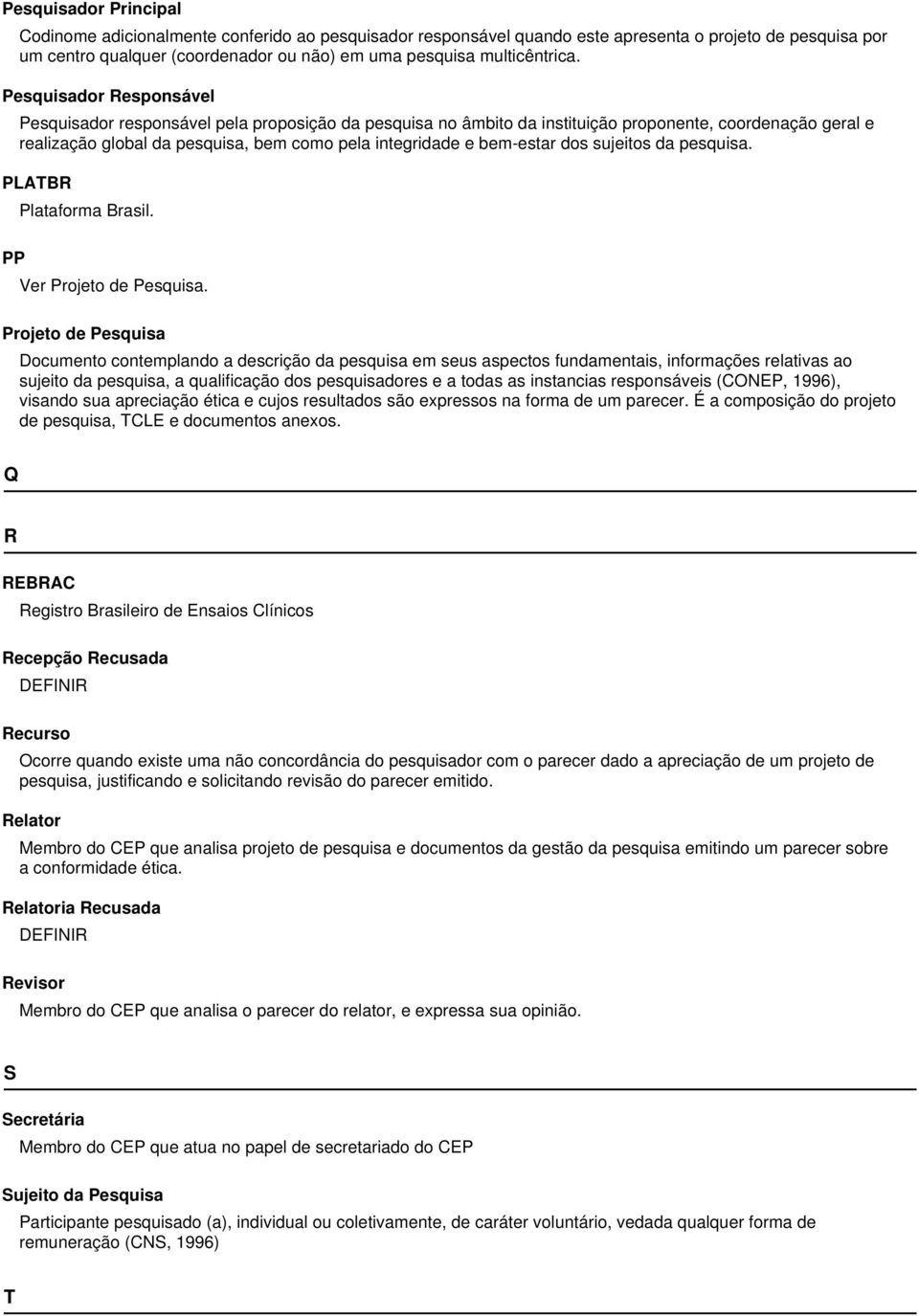 Pesquisador Responsável Pesquisador responsável pela proposição da pesquisa no âmbito da instituição proponente, coordenação geral e realização global da pesquisa, bem como pela integridade e