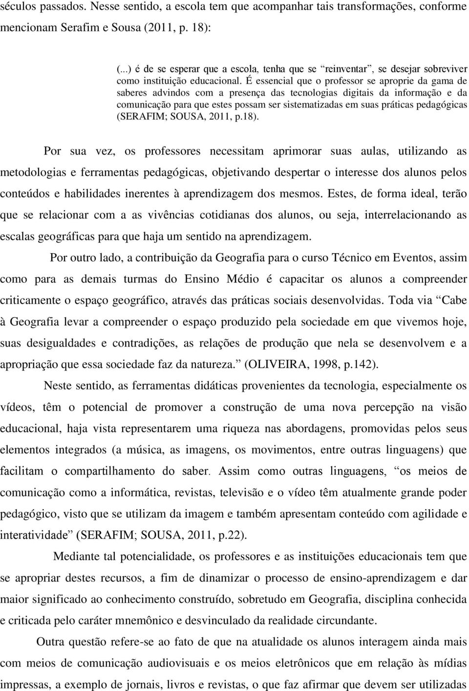 É essencial que o professor se aproprie da gama de saberes advindos com a presença das tecnologias digitais da informação e da comunicação para que estes possam ser sistematizadas em suas práticas