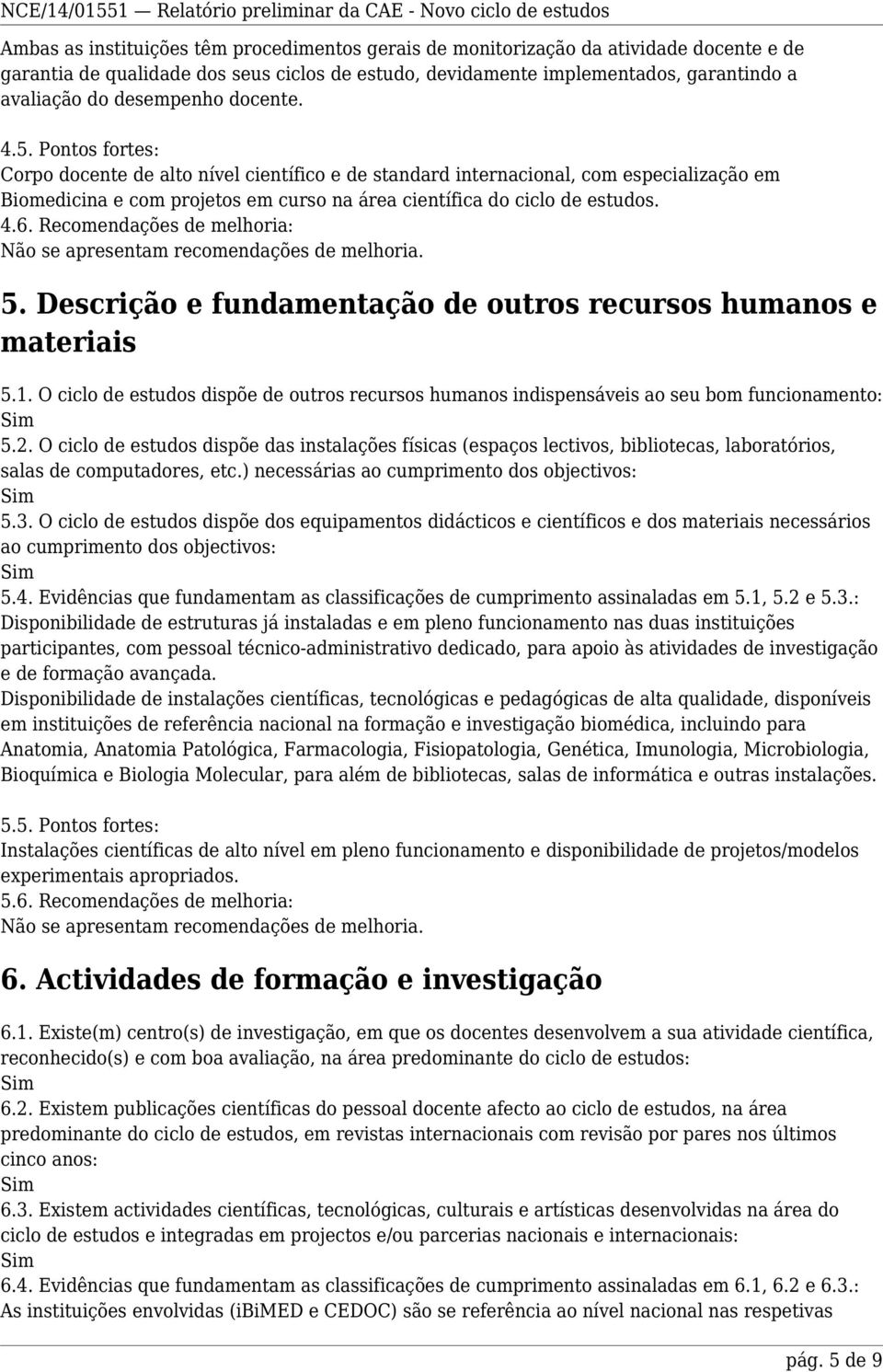 Pontos fortes: Corpo docente de alto nível científico e de standard internacional, com especialização em Biomedicina e com projetos em curso na área científica do ciclo de estudos. 4.6.