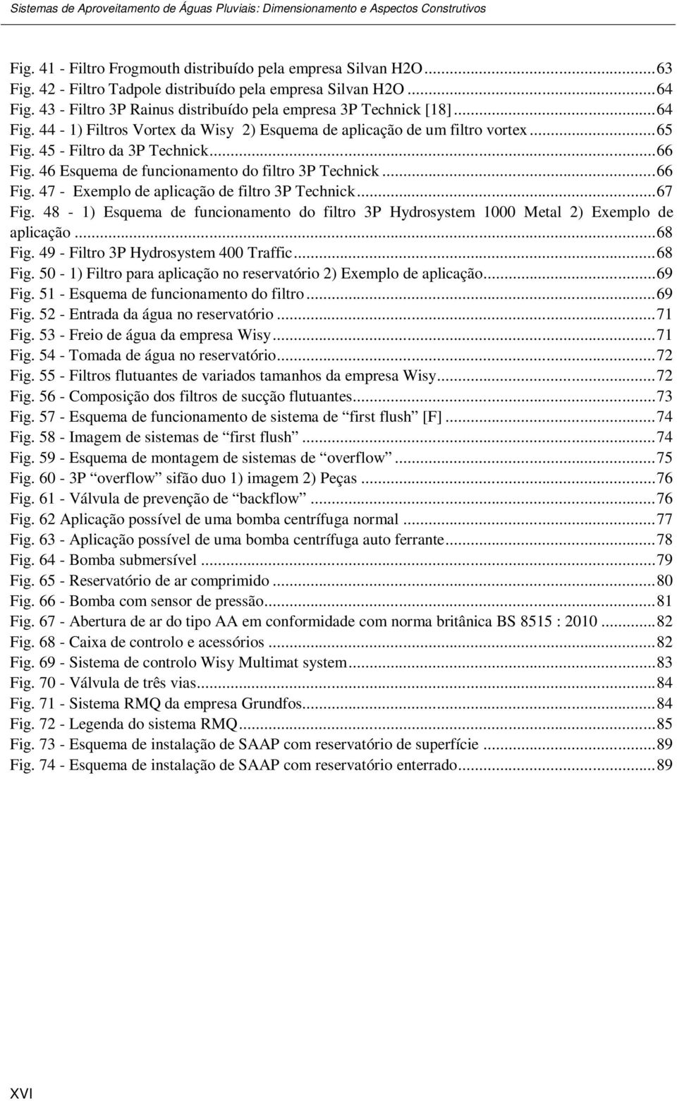 46 Esquema de funcionamento do filtro 3P Technick... 66 Fig. 47 - Exemplo de aplicação de filtro 3P Technick... 67 Fig.