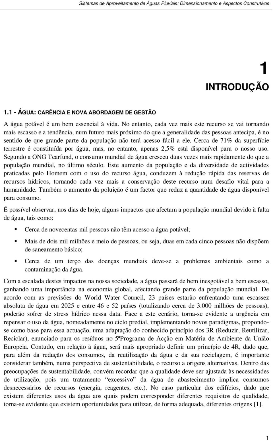 não terá acesso fácil a ele. Cerca de 71% da superfície terrestre é constituída por água, mas, no entanto, apenas 2,5% está disponível para o nosso uso.