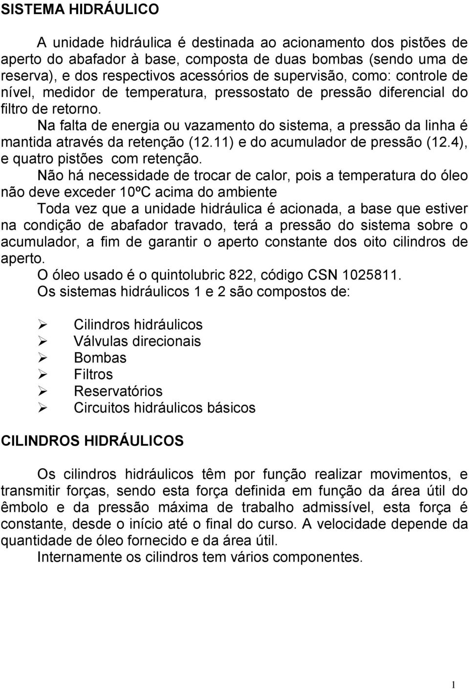 Na falta de energia ou vazamento do sistema, a pressão da linha é mantida através da retenção (12.11) e do acumulador de pressão (12.4), e quatro pistões com retenção.