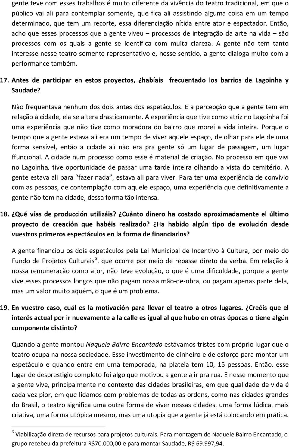 Então, acho que esses processos que a gente viveu processos de integração da arte na vida são processos com os quais a gente se identifica com muita clareza.