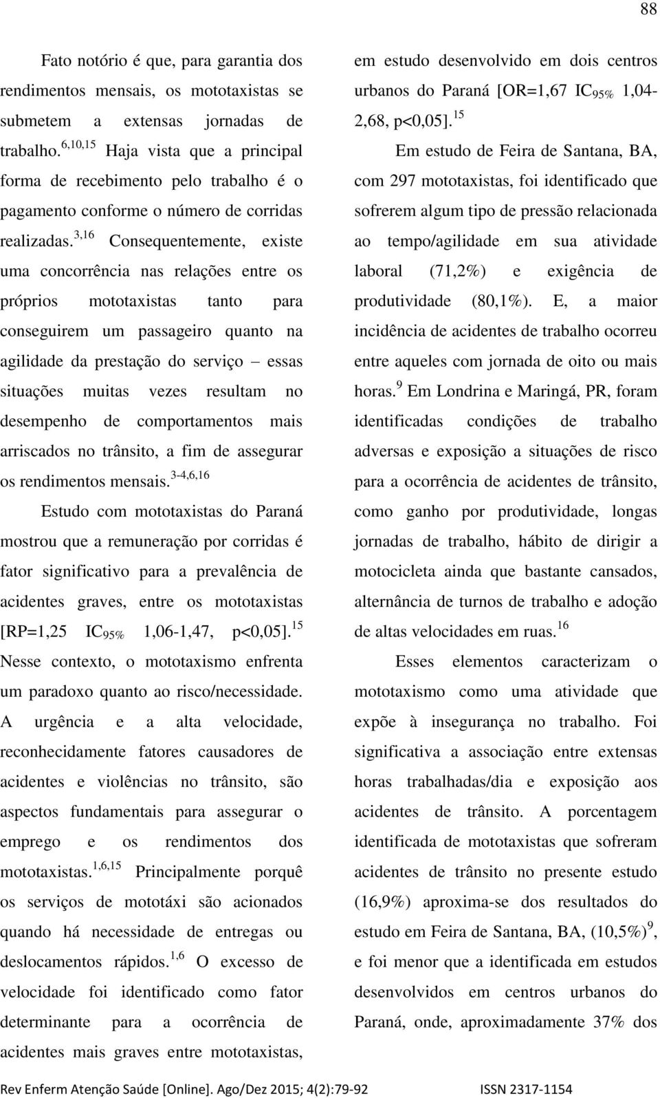 3,16 Consequentemente, existe uma concorrência nas relações entre os próprios mototaxistas tanto para conseguirem um passageiro quanto na agilidade da prestação do serviço essas situações muitas