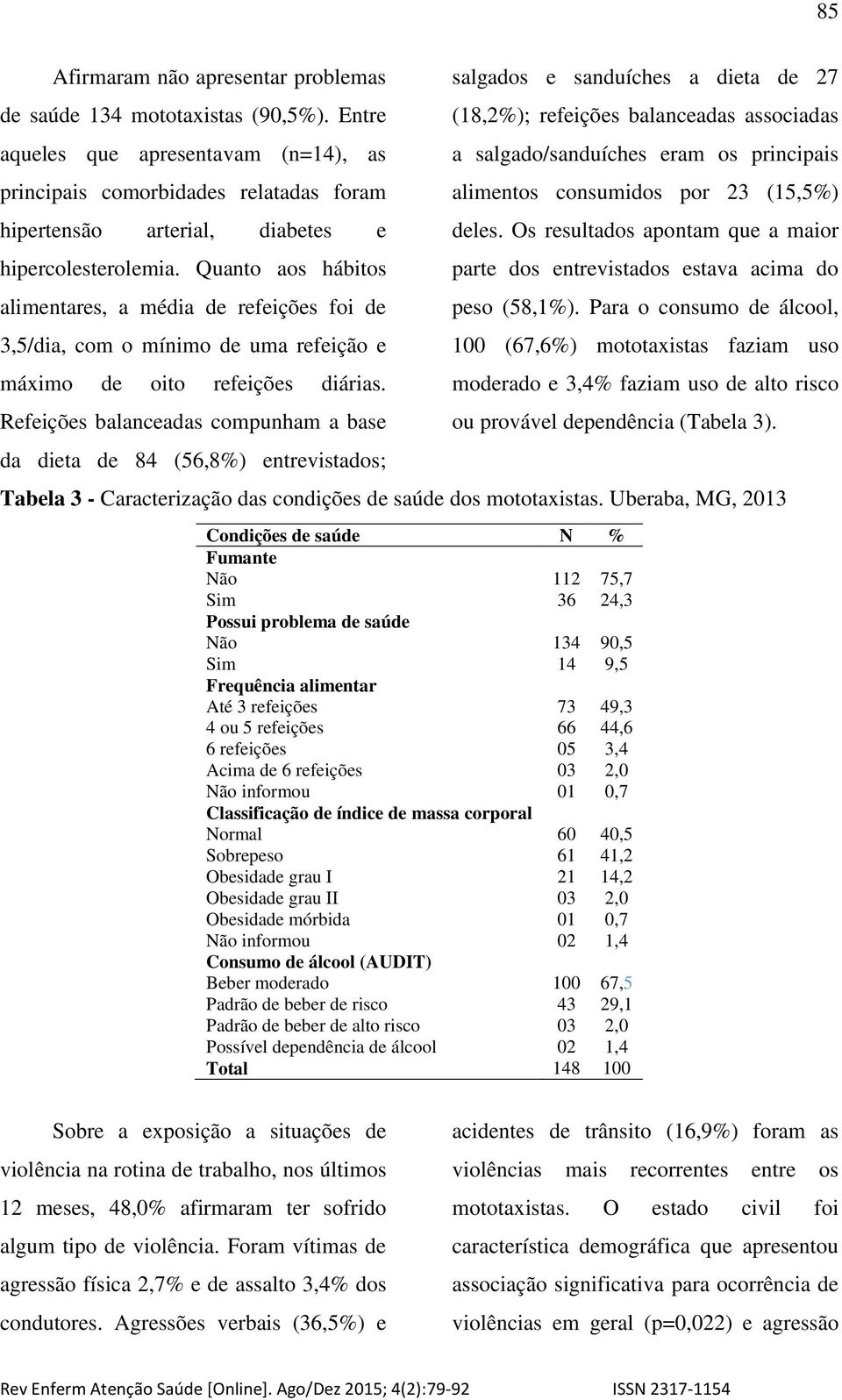 Quanto aos hábitos alimentares, a média de refeições foi de 3,5/dia, com o mínimo de uma refeição e máximo de oito refeições diárias.