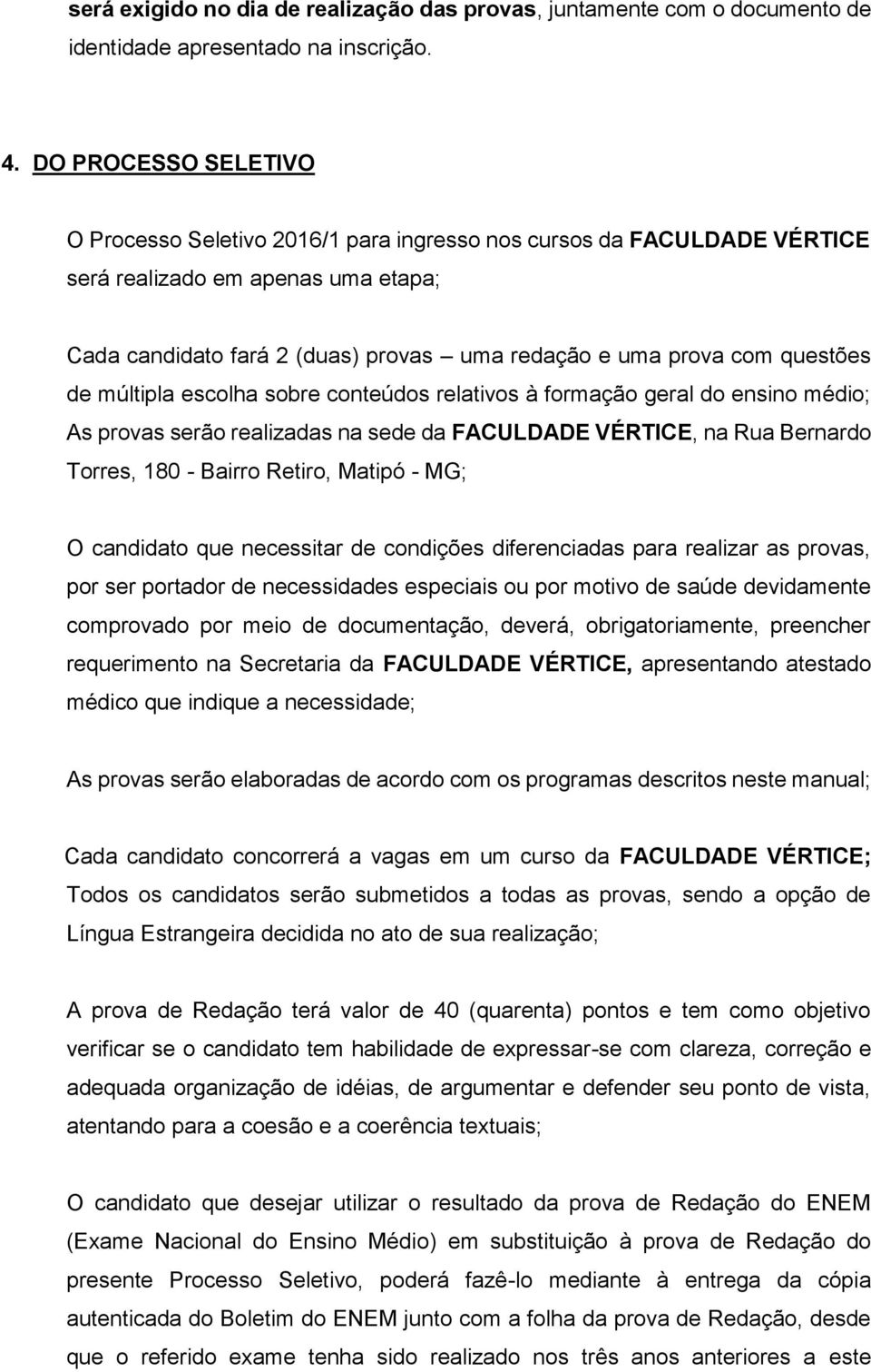 questões de múltipla escolha sobre conteúdos relativos à formação geral do ensino médio; As provas serão realizadas na sede da FACULDADE VÉRTICE, na Rua Bernardo Torres, 180 - Bairro Retiro, Matipó -