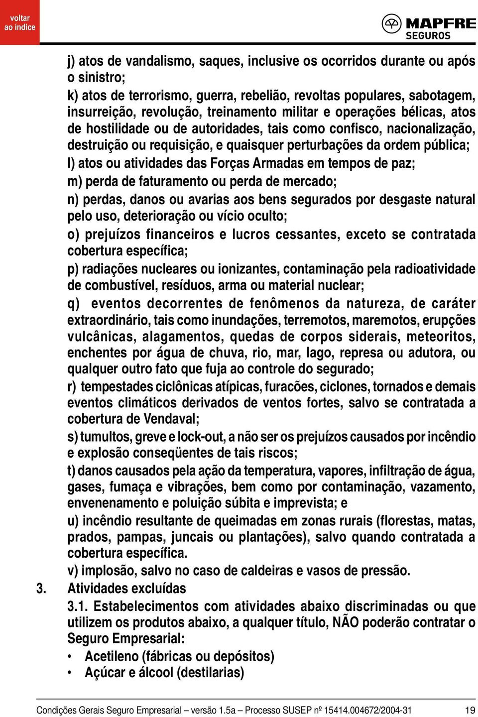 Armadas em tempos de paz; m) perda de faturamento ou perda de mercado; n) perdas, danos ou avarias aos bens segurados por desgaste natural pelo uso, deterioração ou vício oculto; o) prejuízos