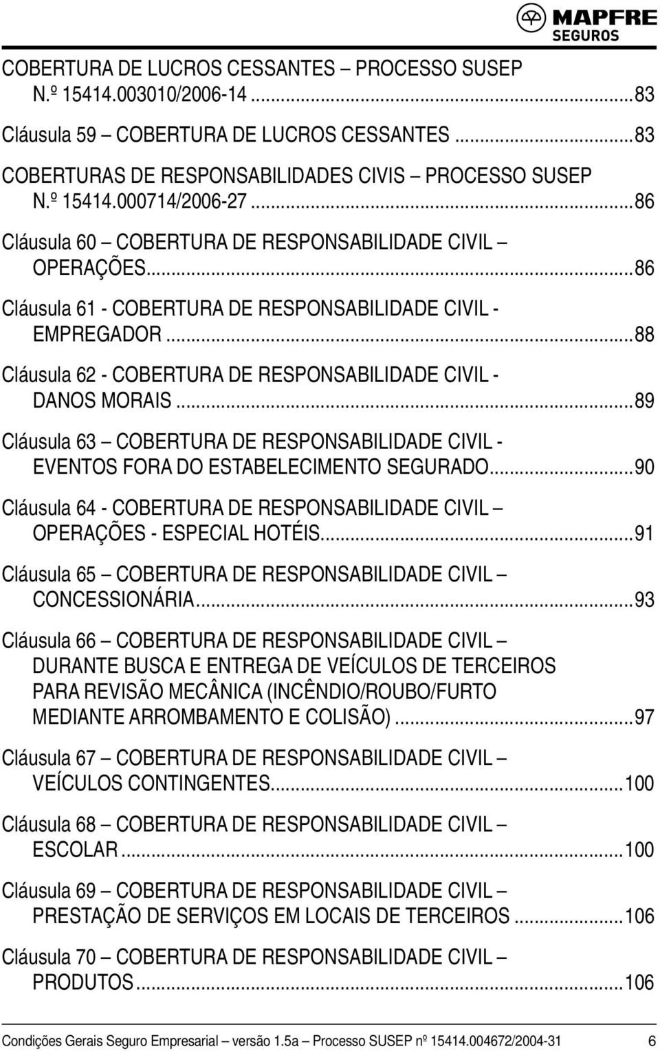 ..89 Cláusula 63 COBERTURA DE RESPONSABILIDADE CIVIL - EVENTOS FORA DO ESTABELECIMENTO SEGURADO...90 Cláusula 64 - COBERTURA DE RESPONSABILIDADE CIVIL OPERAÇÕES - ESPECIAL HOTÉIS.