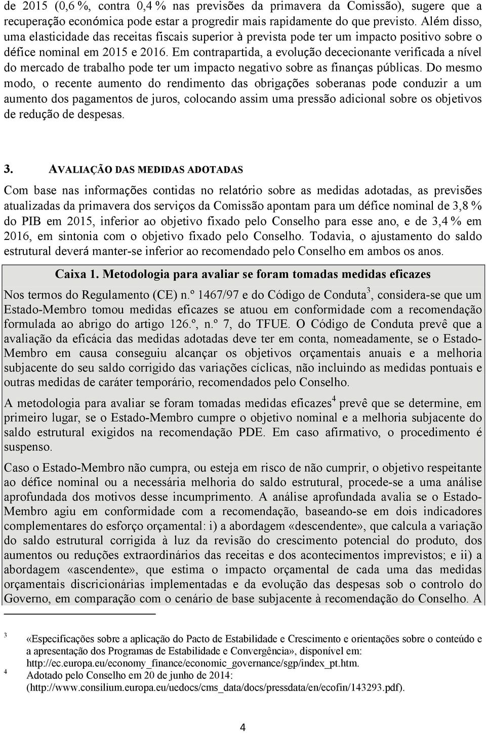 Em contrapartida, a evolução dececionante verificada a nível do mercado de trabalho pode ter um impacto negativo sobre as finanças públicas.