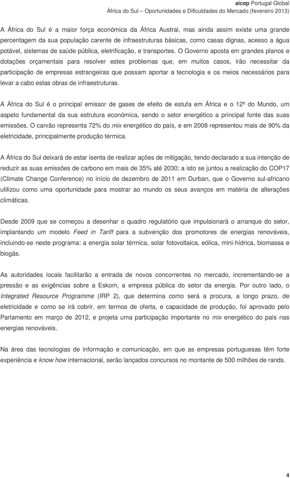 O Governo aposta em grandes planos e dotações orçamentais para resolver estes problemas que, em muitos casos, irão necessitar da participação de empresas estrangeiras que possam aportar a tecnologia