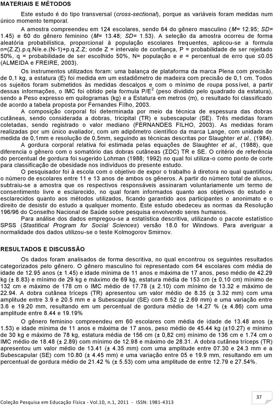 A seleção da amostra ocorreu de forma aleatória probabilística, proporcional à população escolares frequentes, aplicou-se a formula n=(z.