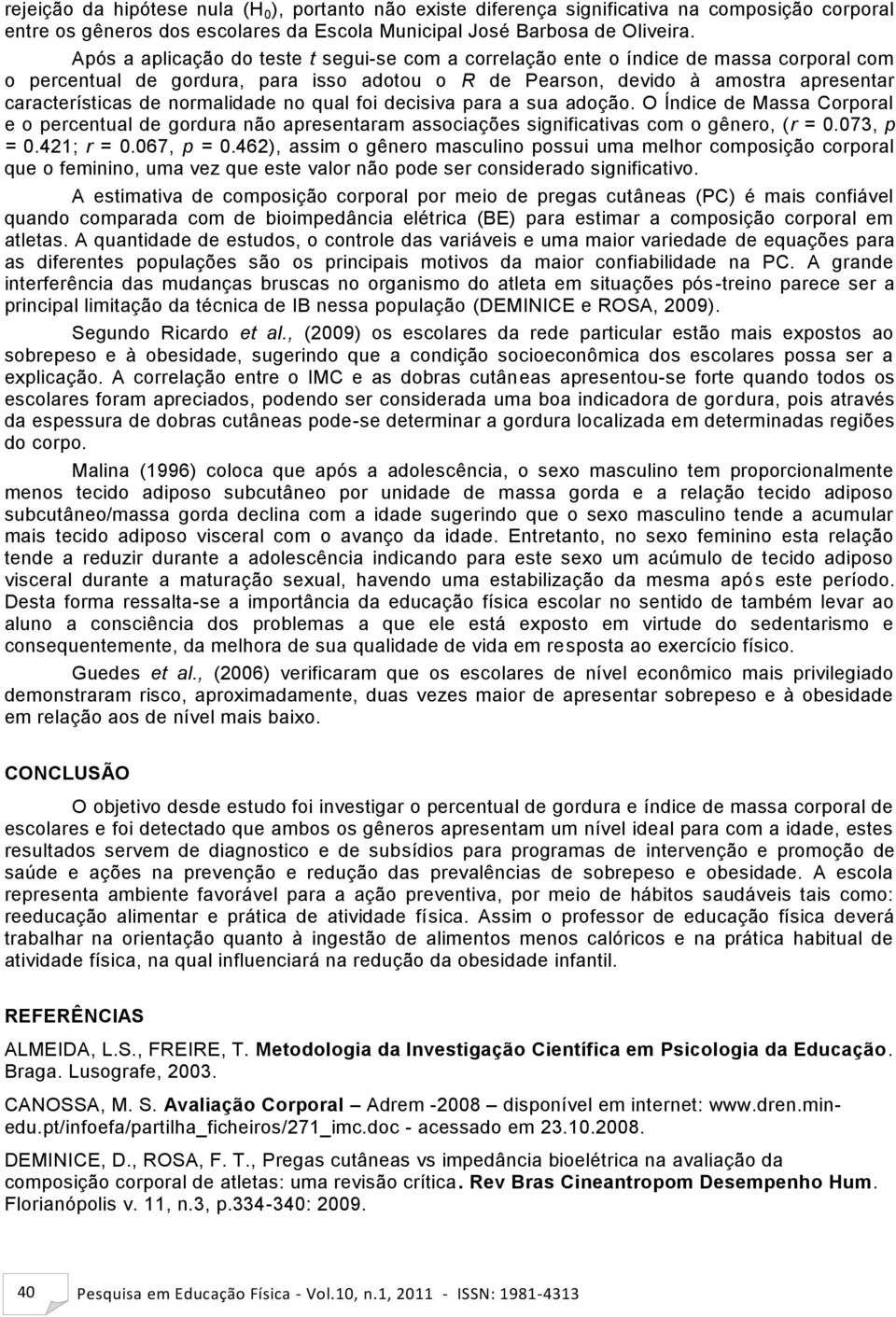 normalidade no qual foi decisiva para a sua adoção. O Índice de Massa Corporal e o percentual de gordura não apresentaram associações significativas com o gênero, (r = 0.073, p = 0.421; r = 0.