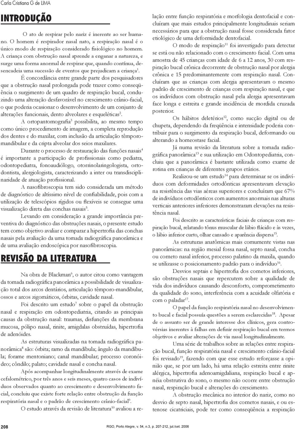 A criança com obstrução nasal aprende a enganar a natureza, e surge uma forma anormal de respirar que, quando contínua, desencadeia uma sucessão de eventos que prejudicam a criança 1.