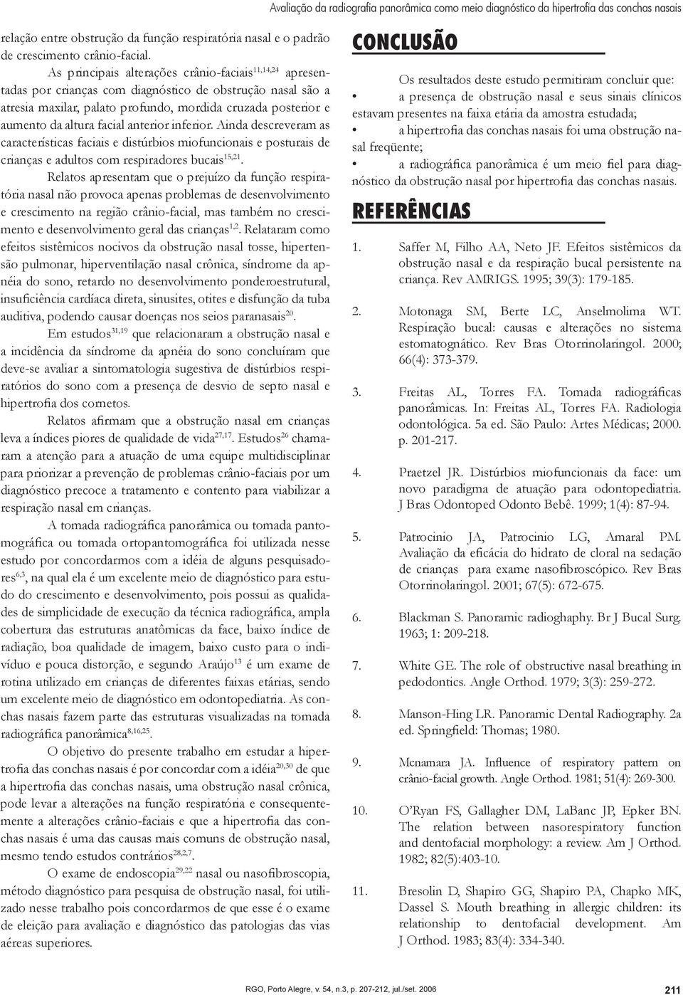 facial anterior inferior. Ainda descreveram as características faciais e distúrbios miofuncionais e posturais de crianças e adultos com respiradores bucais 15,21.