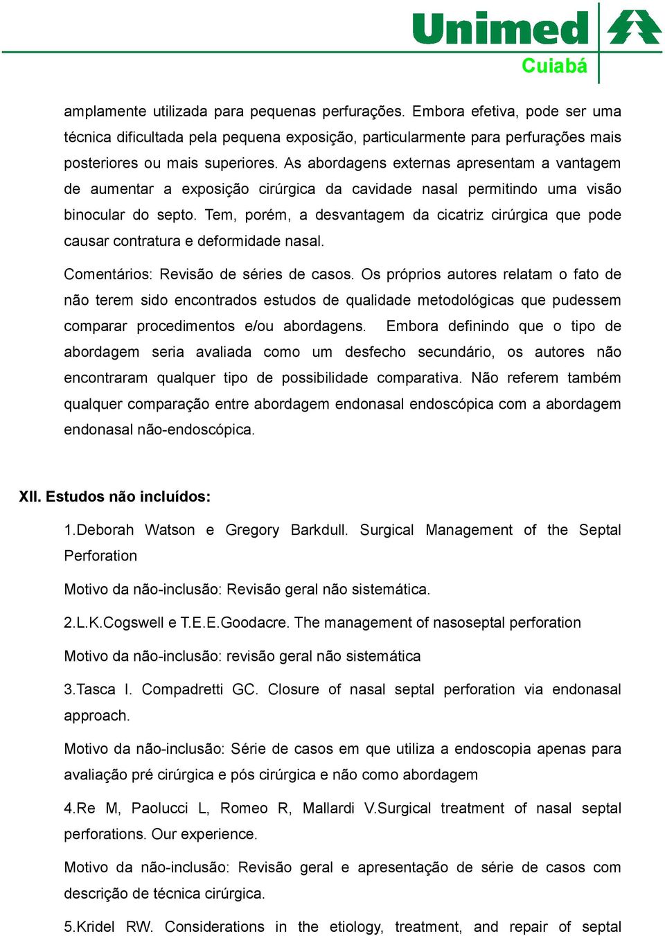 Tem, porém, a desvantagem da cicatriz cirúrgica que pode causar contratura e deformidade nasal. Comentários: Revisão de séries de casos.