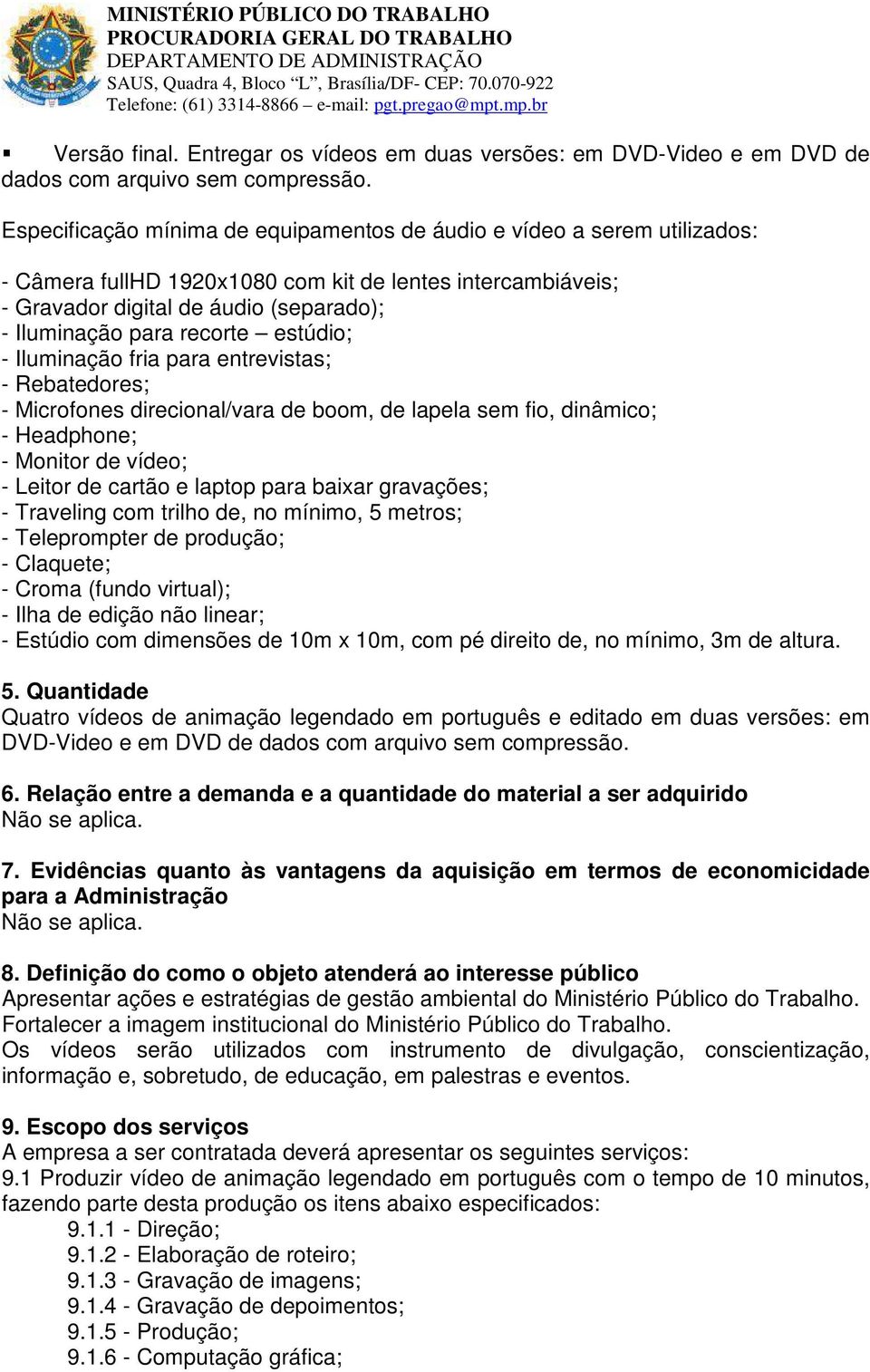 recorte estúdio; - Iluminação fria para entrevistas; - Rebatedores; - Microfones direcional/vara de boom, de lapela sem fio, dinâmico; - Headphone; - Monitor de vídeo; - Leitor de cartão e laptop