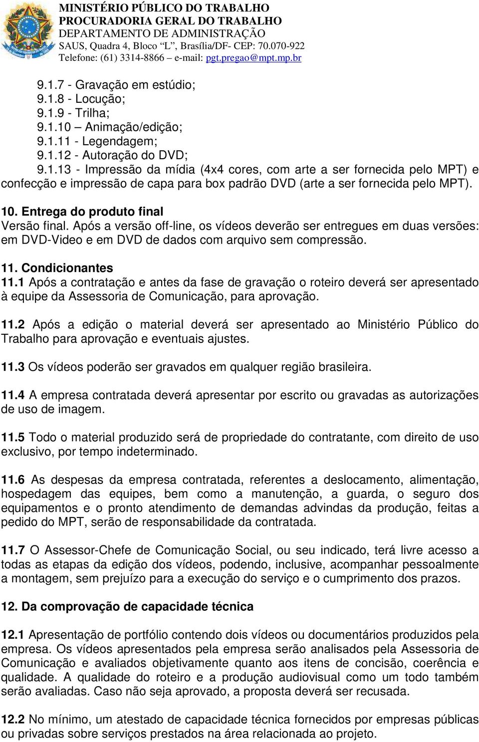 1 Após a contratação e antes da fase de gravação o roteiro deverá ser apresentado à equipe da Assessoria de Comunicação, para aprovação. 11.