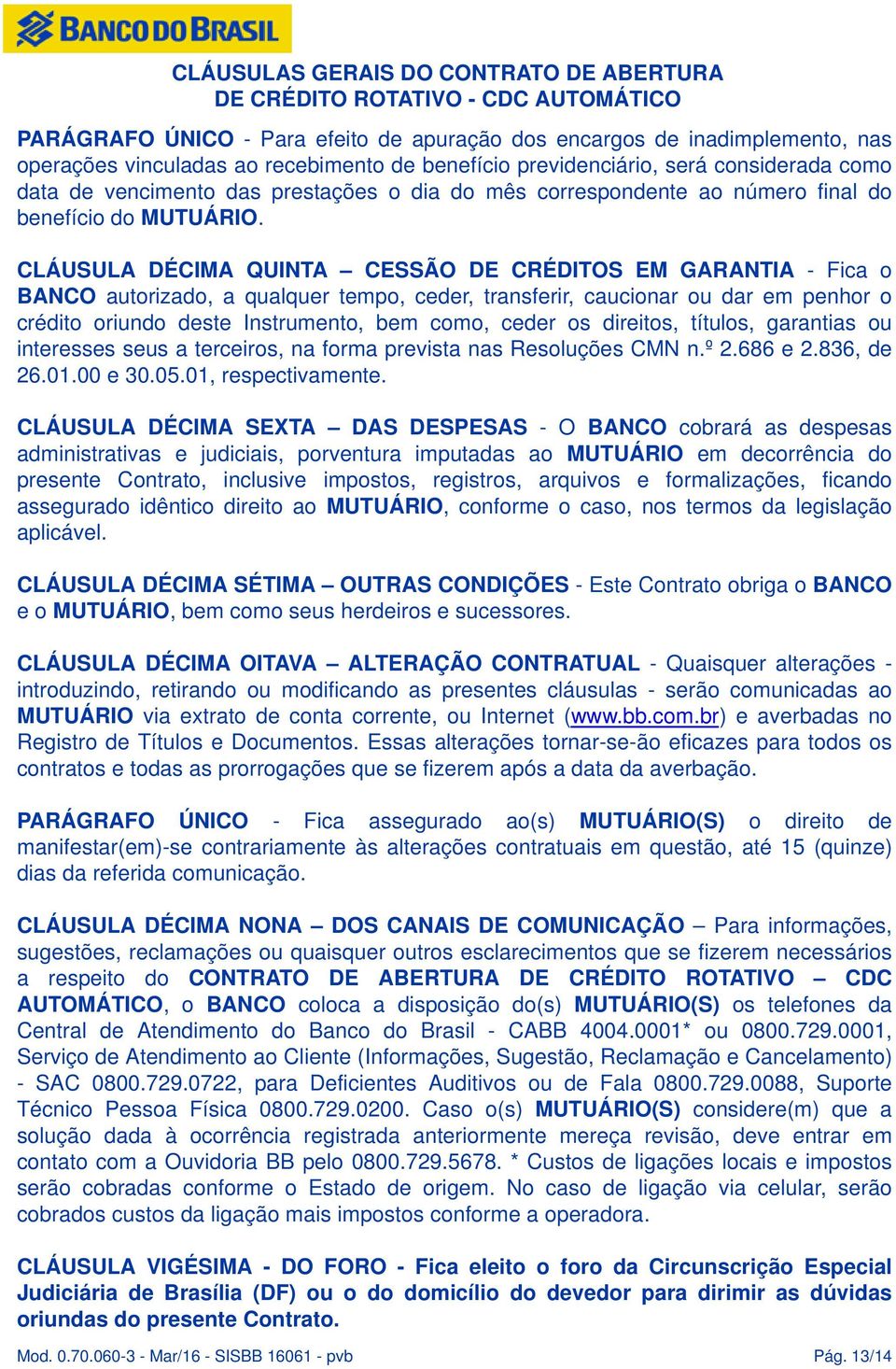 CLÁUSULA DÉCIMA QUINTA CESSÃO DE CRÉDITOS EM GARANTIA - Fica o BANCO autorizado, a qualquer tempo, ceder, transferir, caucionar ou dar em penhor o crédito oriundo deste Instrumento, bem como, ceder