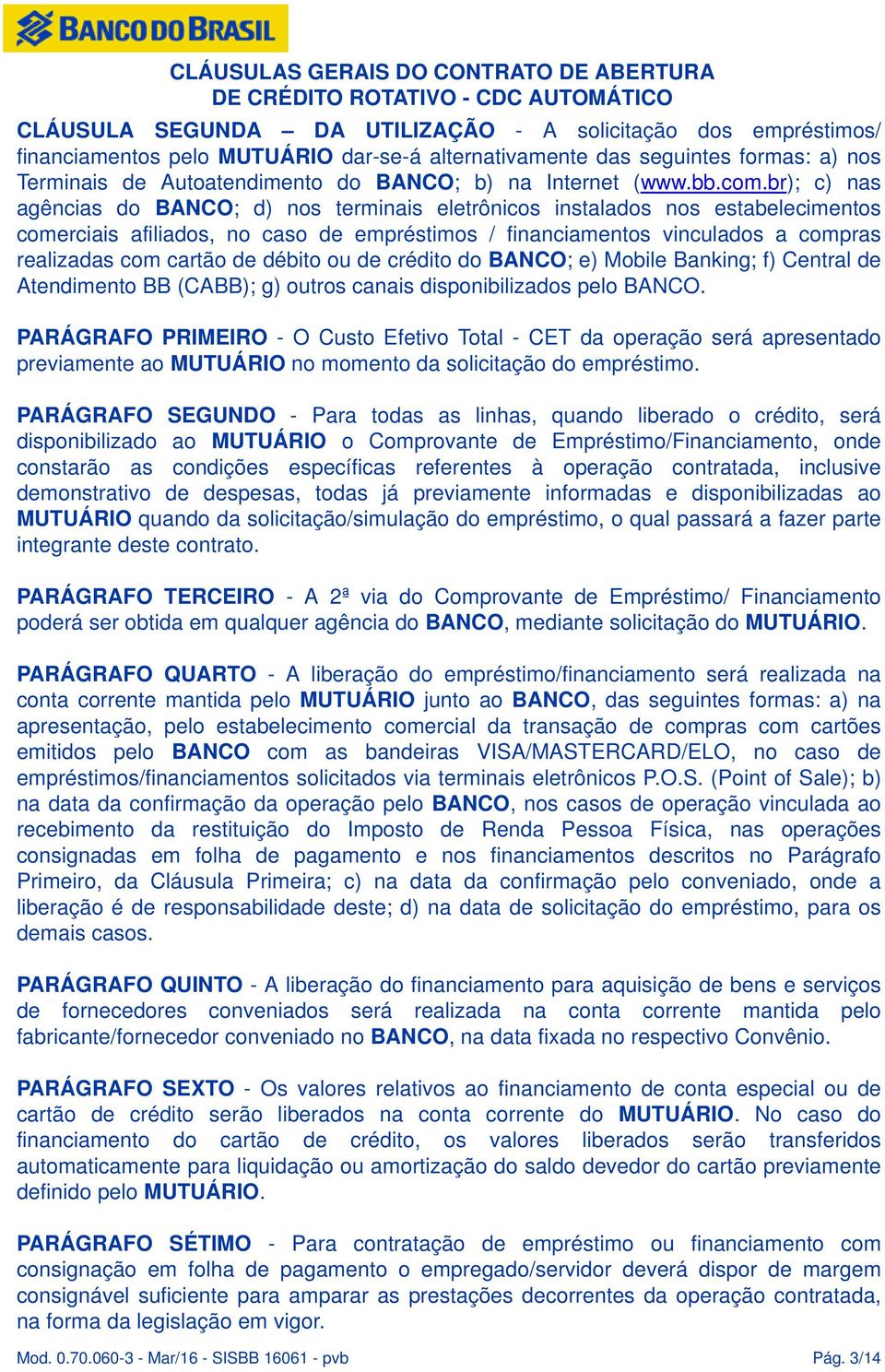 br); c) nas agências do BANCO; d) nos terminais eletrônicos instalados nos estabelecimentos comerciais afiliados, no caso de empréstimos / financiamentos vinculados a compras realizadas com cartão de