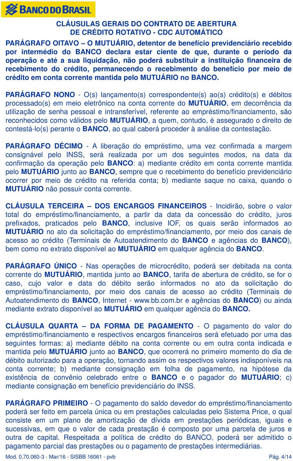 PARÁGRAFO NONO - O(s) lançamento(s) correspondente(s) ao(s) crédito(s) e débitos processado(s) em meio eletrônico na conta corrente do MUTUÁRIO, em decorrência da utilização de senha pessoal e