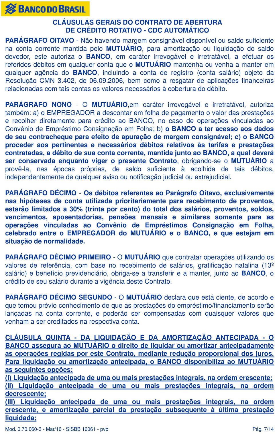 salário) objeto da Resolução CMN 3.402, de 06.09.2006, bem como a resgatar de aplicações financeiras relacionadas com tais contas os valores necessários à cobertura do débito.