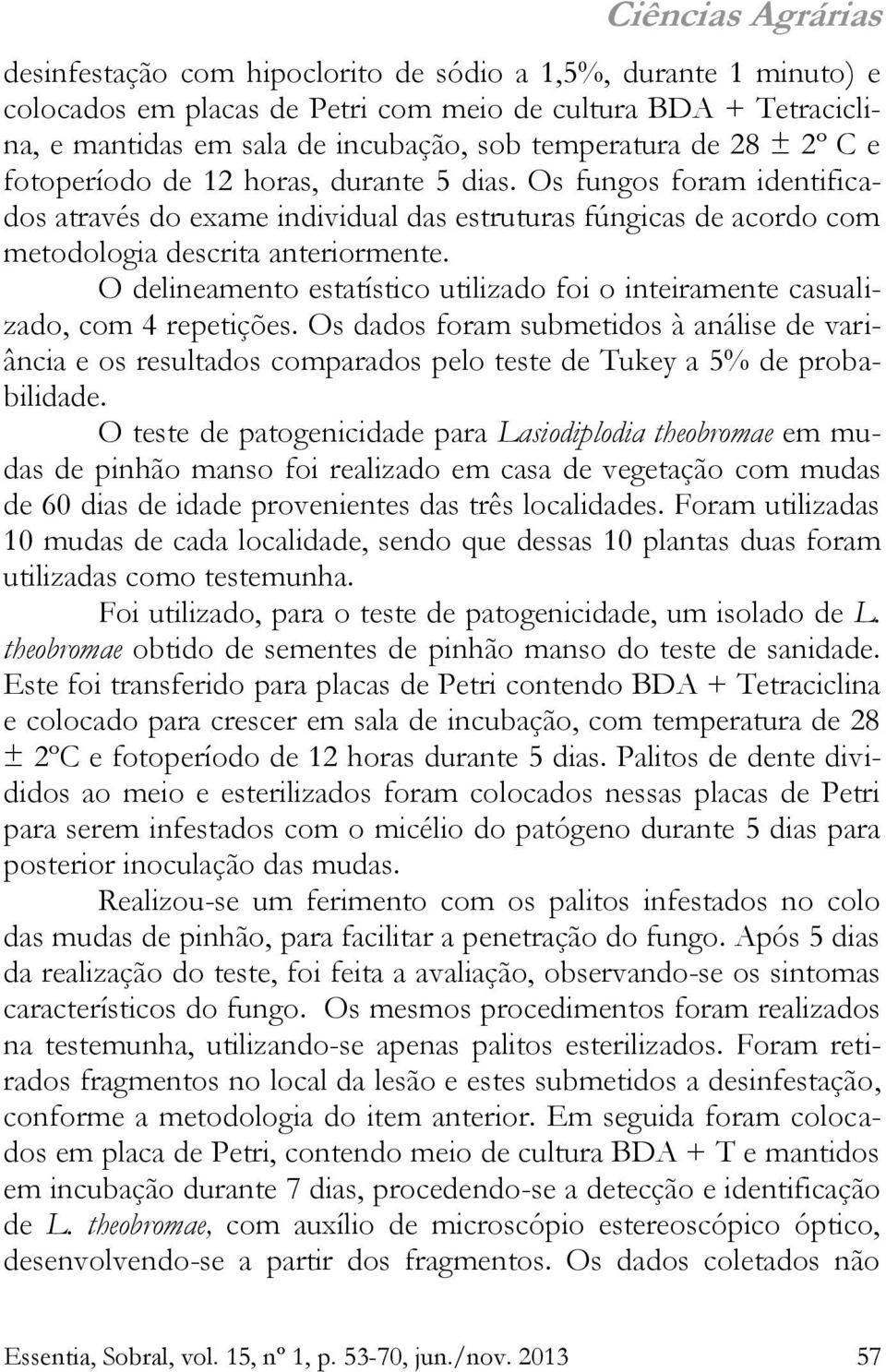 O delineamento estatístico utilizado foi o inteiramente casualizado, com 4 repetições.