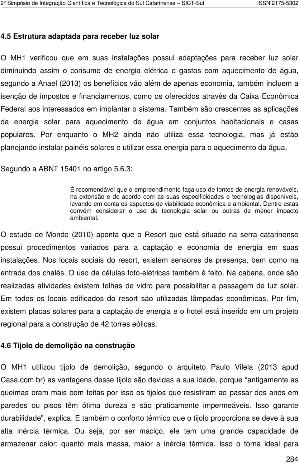 interessados em implantar o sistema. Também são crescentes as aplicações da energia solar para aquecimento de água em conjuntos habitacionais e casas populares.