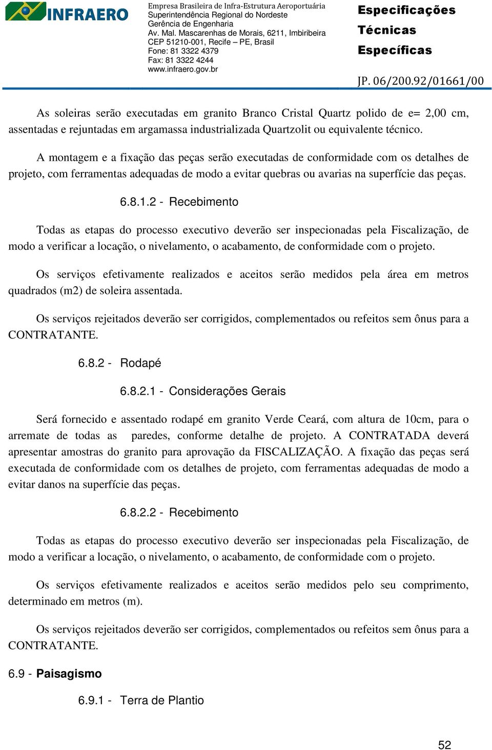 2 - Recebimento Todas as etapas do processo executivo deverão ser inspecionadas pela Fiscalização, de modo a verificar a locação, o nivelamento, o acabamento, de conformidade com o projeto.