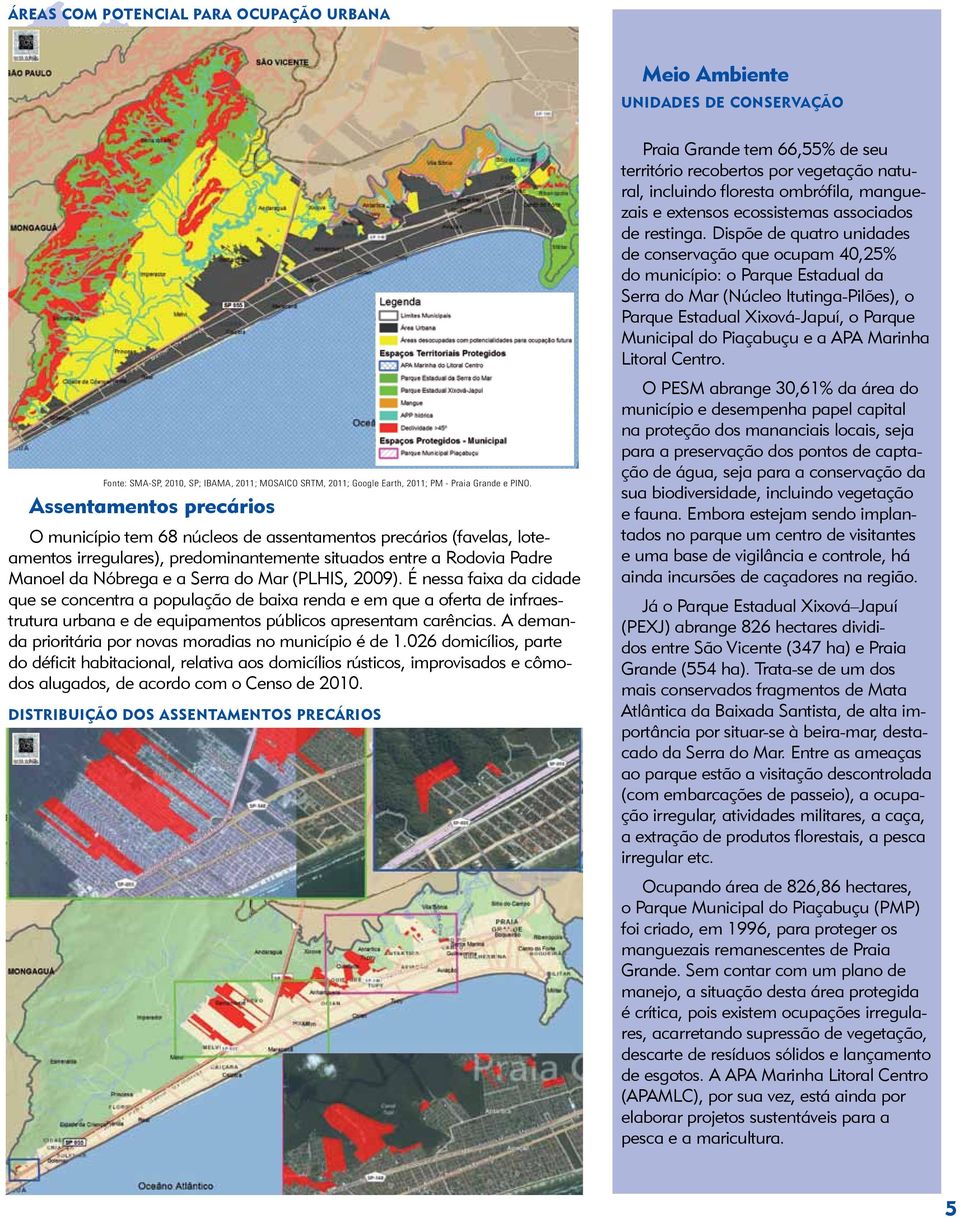 (PLHIS, 2009). É nessa faixa da cidade que se concentra a população de baixa renda e em que a oferta de infraestrutura urbana e de equipamentos públicos apresentam carências.