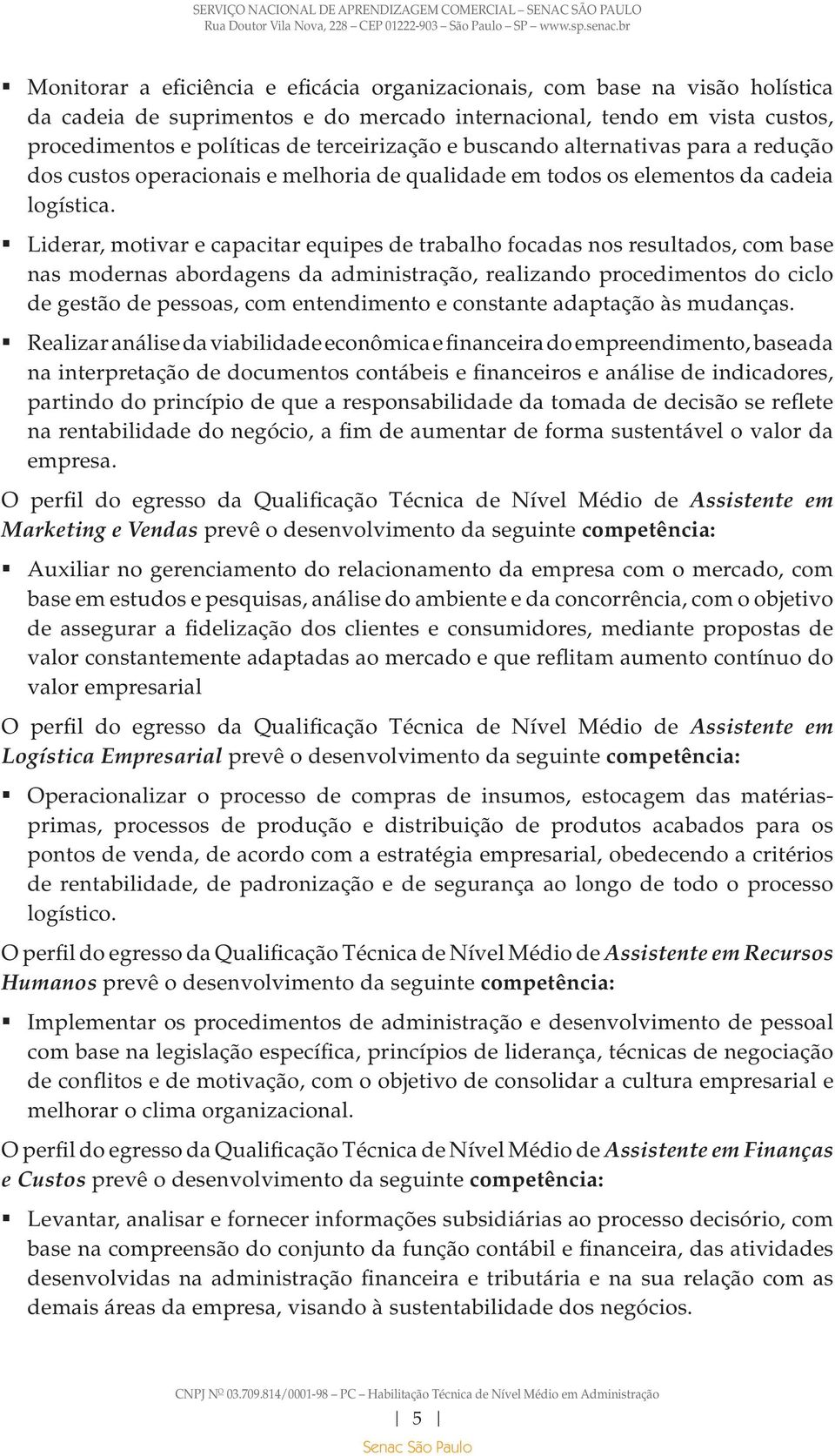 Liderar, motivar e capacitar equipes de trabalho focadas nos resultados, com base nas modernas abordagens da administração, realizando procedimentos do ciclo de gestão de pessoas, com entendimento e