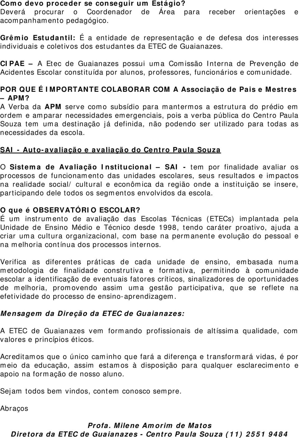 CIPAE A Etec de Guaianazes possui uma Comissão Interna de Prevenção de Acidentes Escolar constituída por alunos, professores, funcionários e comunidade.