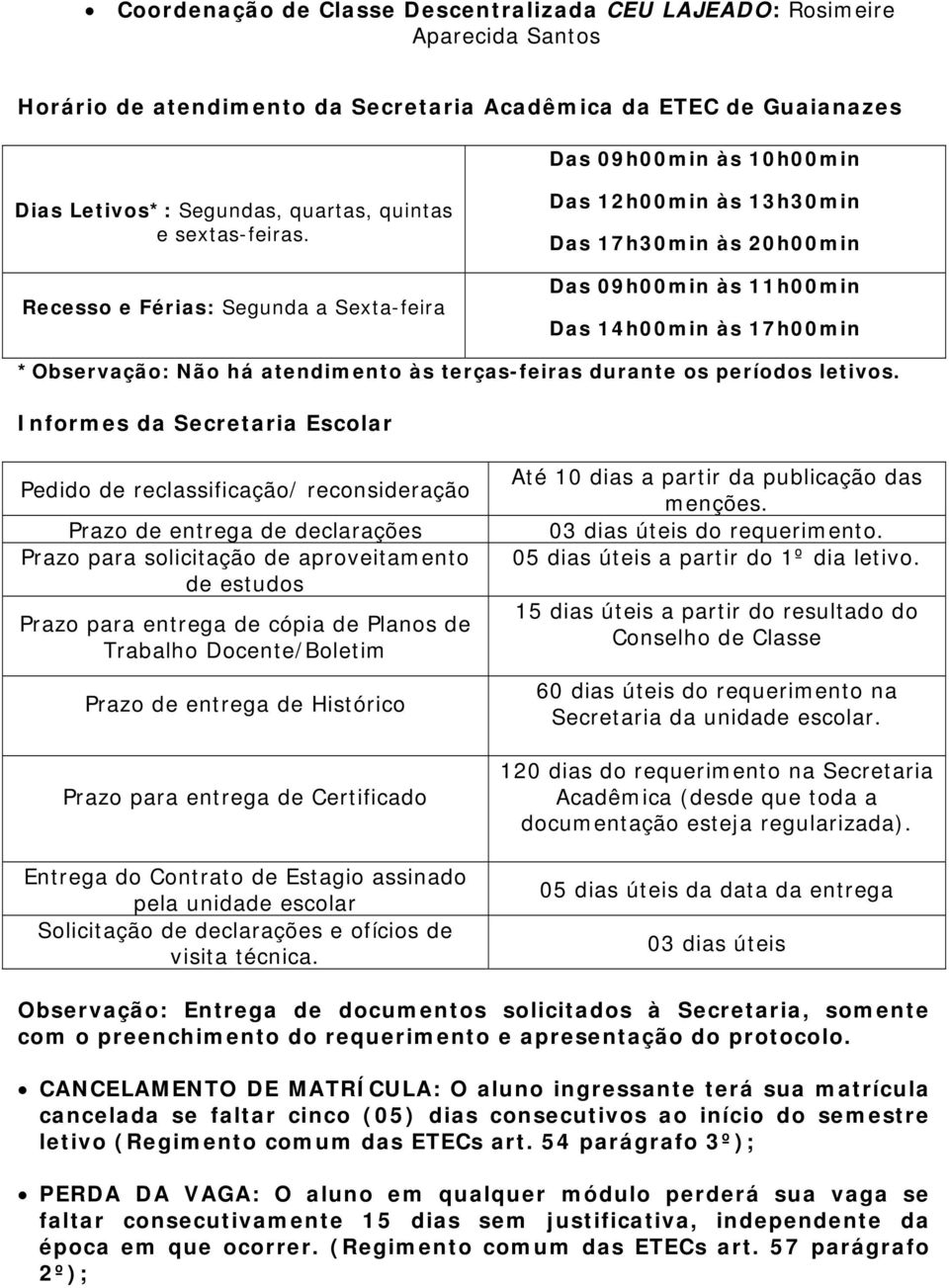 Recesso e Férias: Segunda a Sexta-feira Das 12h00min às 13h30min Das 17h30min às 20h00min Das 09h00min às 11h00min Das 14h00min às 17h00min *Observação: Não há atendimento às terças-feiras durante os