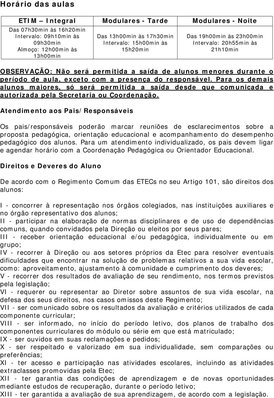 Para os demais alunos maiores, só será permitida a saída desde que comunicada e autorizada pela Secretaria ou Coordenação.