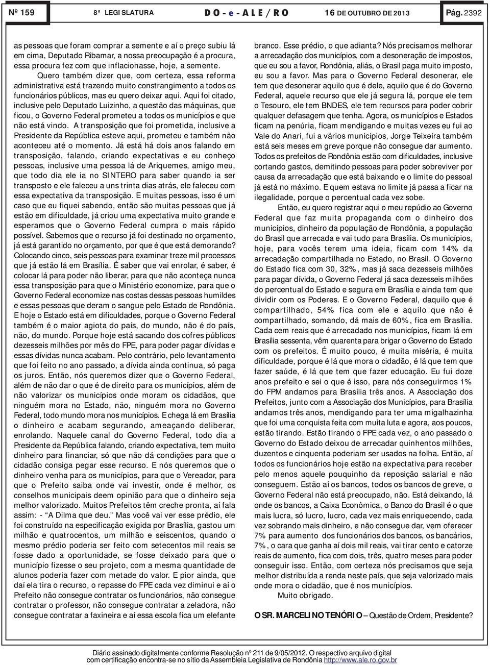 Quero também dizer que, com certeza, essa reforma administrativa está trazendo muito constrangimento a todos os funcionários públicos, mas eu quero deixar aqui.