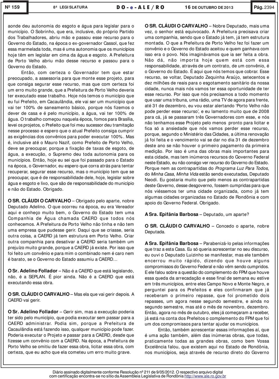 autonomia que os municípios hoje têm em legislar em cima da água e esgoto. A Prefeitura de Porto Velho abriu mão desse recurso e passou para o Governo do Estado.