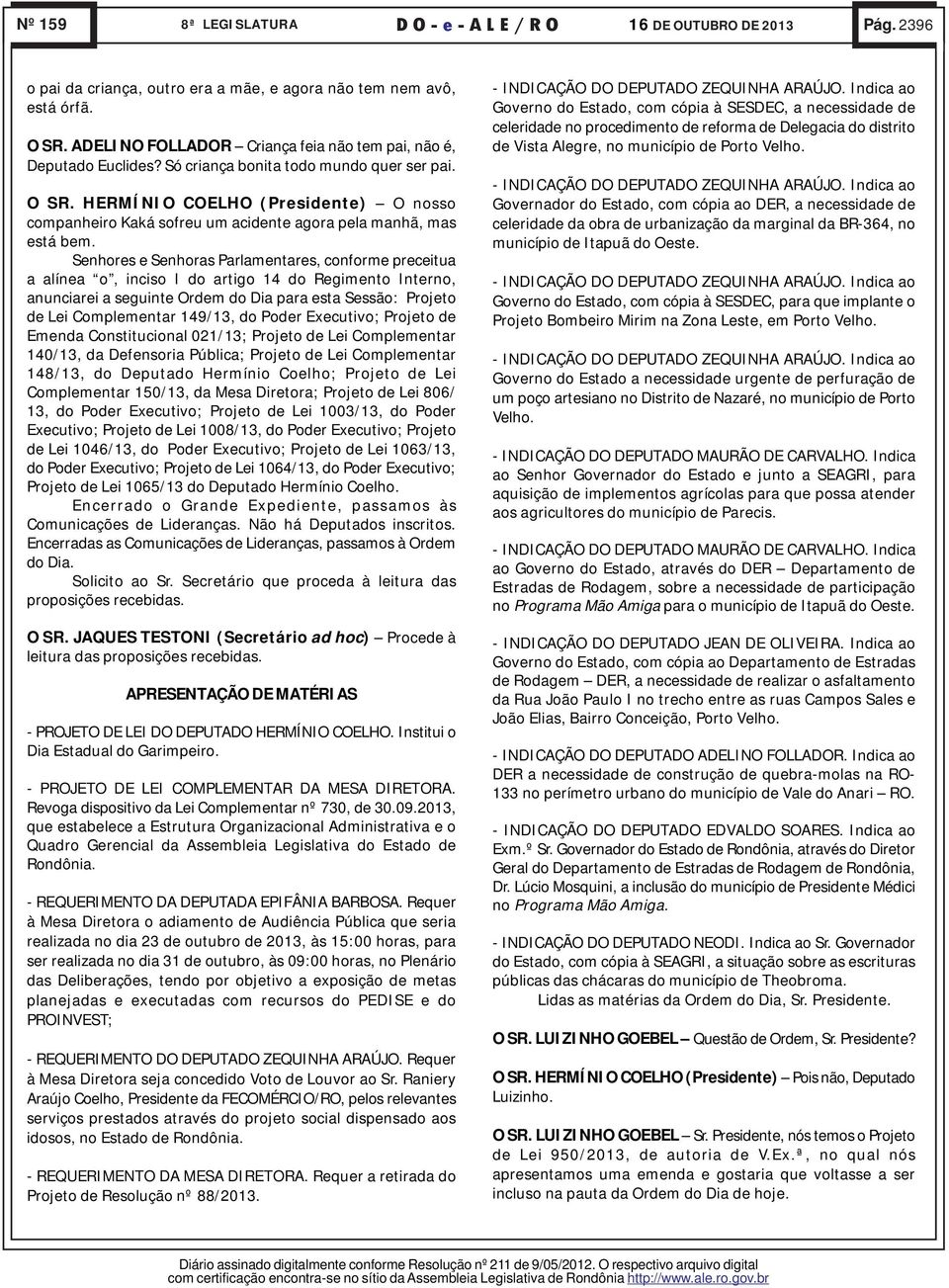 Senhores e Senhoras Parlamentares, conforme preceitua a alínea o, inciso I do artigo 14 do Regimento Interno, anunciarei a seguinte Ordem do Dia para esta Sessão: Projeto de Lei Complementar 149/13,