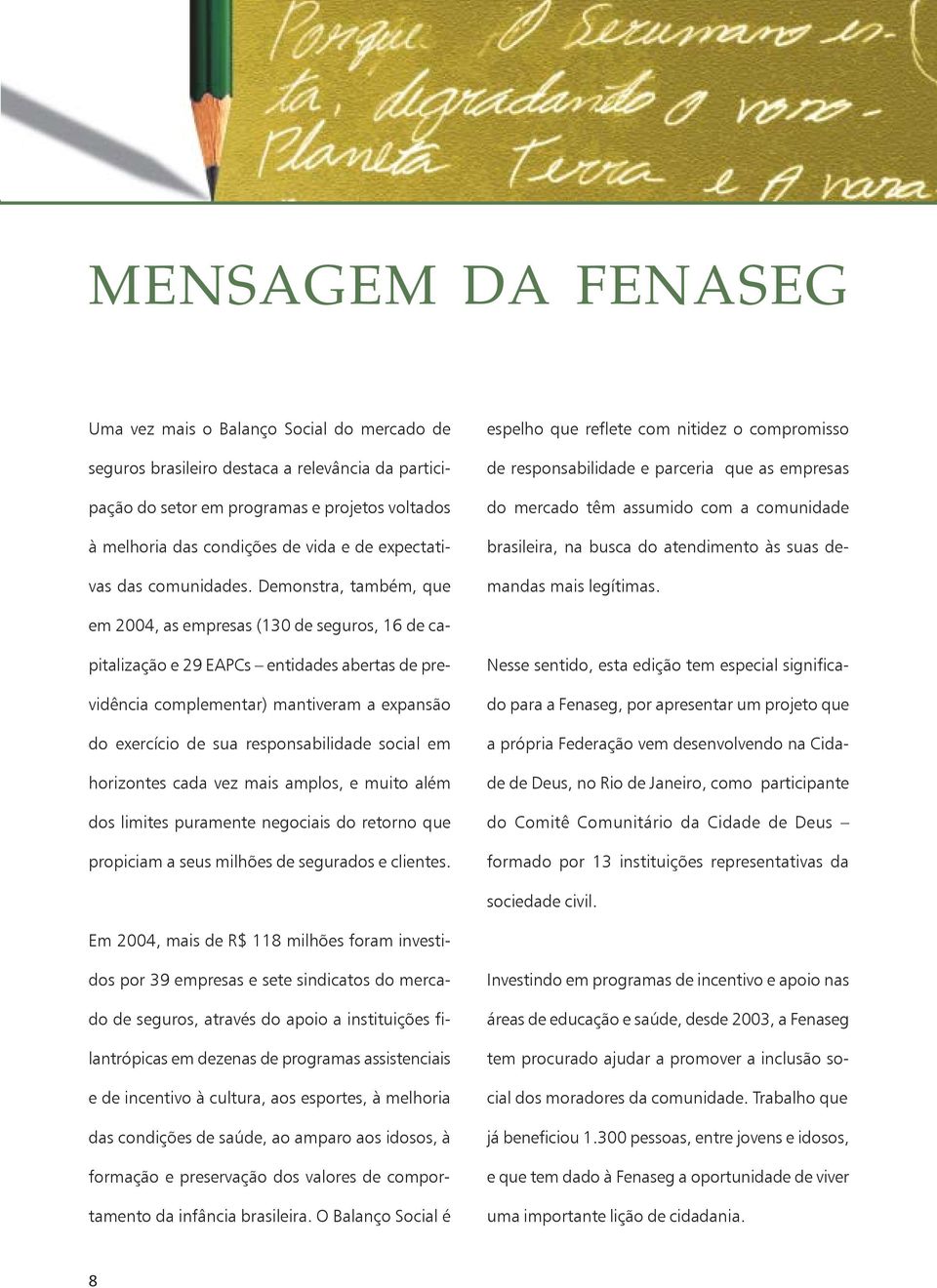 Demonstra, também, que espelho que reflete com nitidez o compromisso de responsabilidade e parceria que as empresas do mercado têm assumido com a comunidade brasileira, na busca do atendimento às