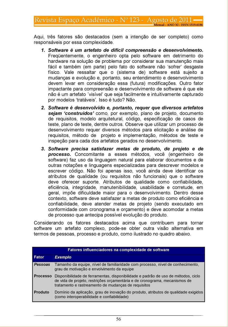 físico. Vale ressaltar que o (sistema de) software está sujeito a mudanças e evolução e, portanto, seu entendimento e desenvolvimento devem levar em consideração essa (futura) modificações.