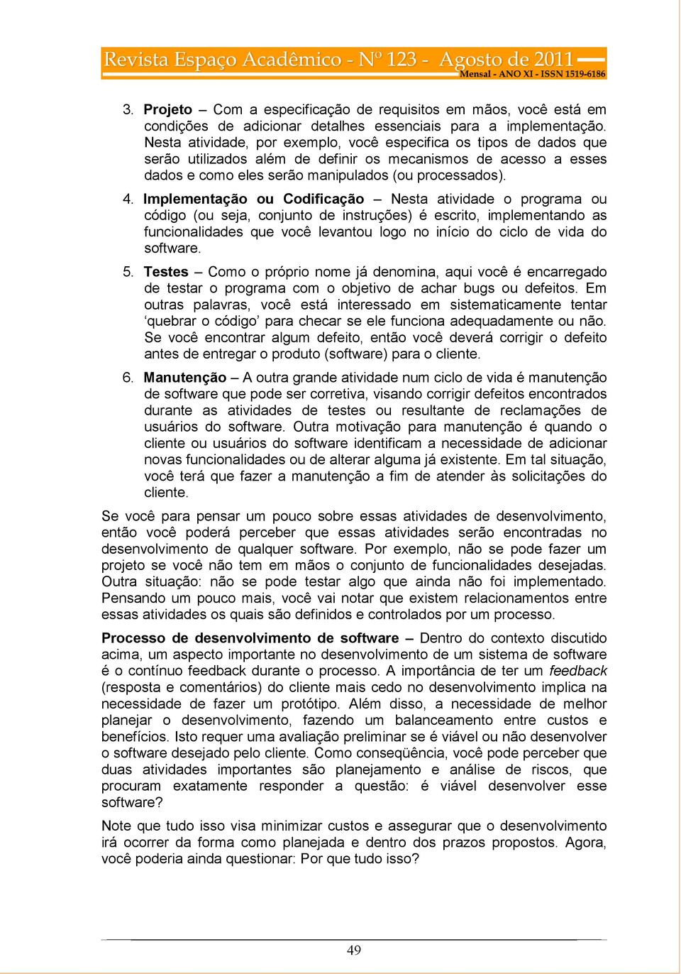 Implementação ou Codificação Nesta atividade o programa ou código (ou seja, conjunto de instruções) é escrito, implementando as funcionalidades que você levantou logo no início do ciclo de vida do