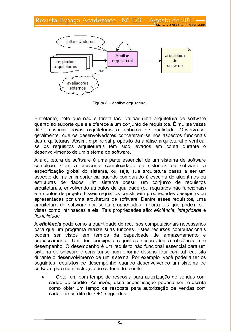 Assim, o principal propósito da análise arquitetural é verificar se os requisitos arquiteturais têm sido levados em conta durante o desenvolvimento de um sistema de software.