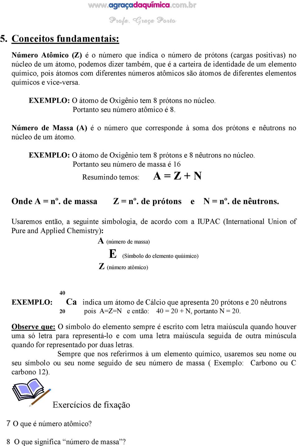 úmero de Massa (A) é o número que corresponde à soma dos prótons e nêutrons no núcleo de um átomo. EXEMPLO: O átomo de Oxigênio tem 8 prótons e 8 nêutrons no núcleo.